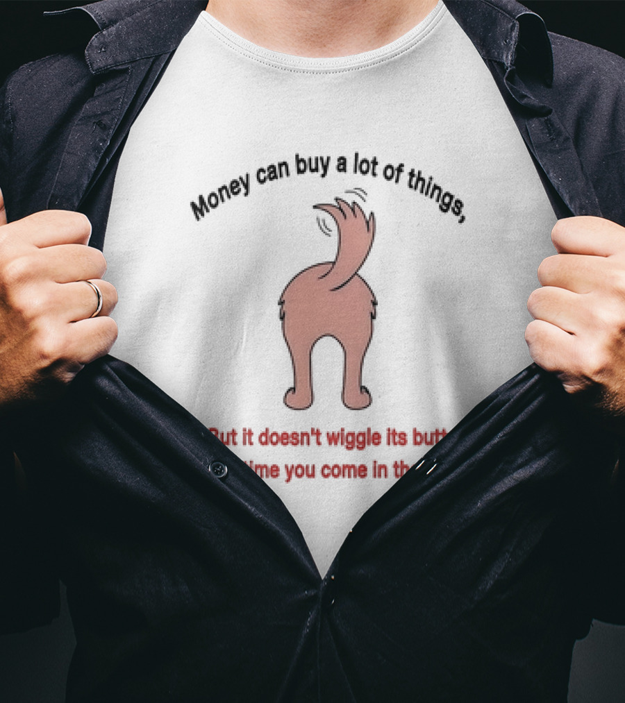 Money Can Buy A Lot Of Things But It Doesn’t Wiggle Its Butt Every Time You Come In The Door T-Shirt