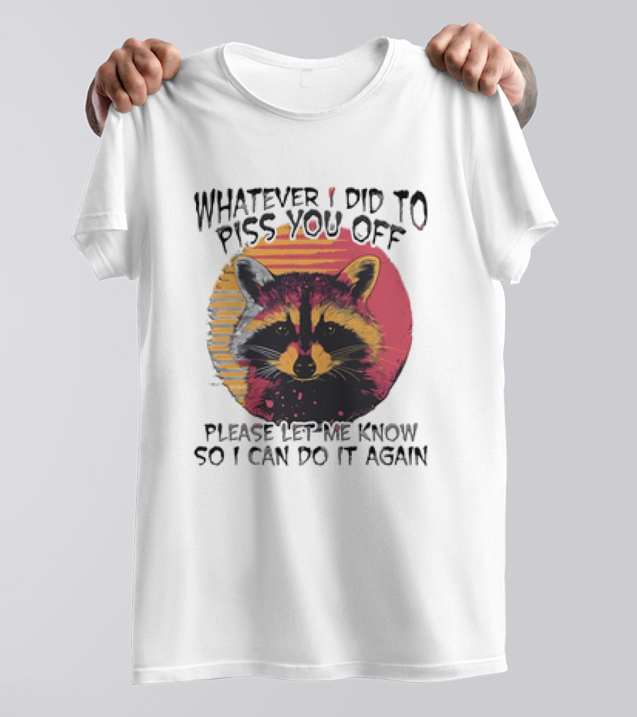 Whatever I Did To Piss You Off Raccoon Please Let Me Know So I Can Do It Again T-Shirt