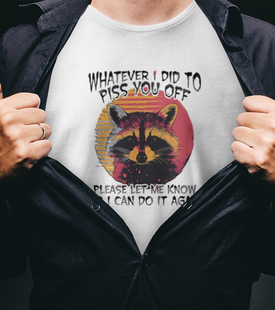 Whatever I Did To Piss You Off Raccoon Please Let Me Know So I Can Do It Again T-Shirt