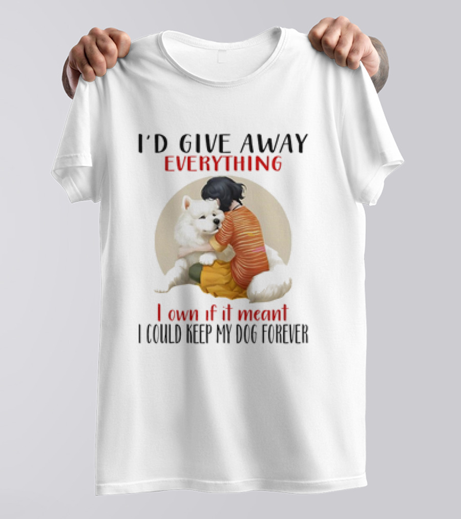 I’d Give Away Everything For My Dog Forever Hug Loyalty T-Shirt