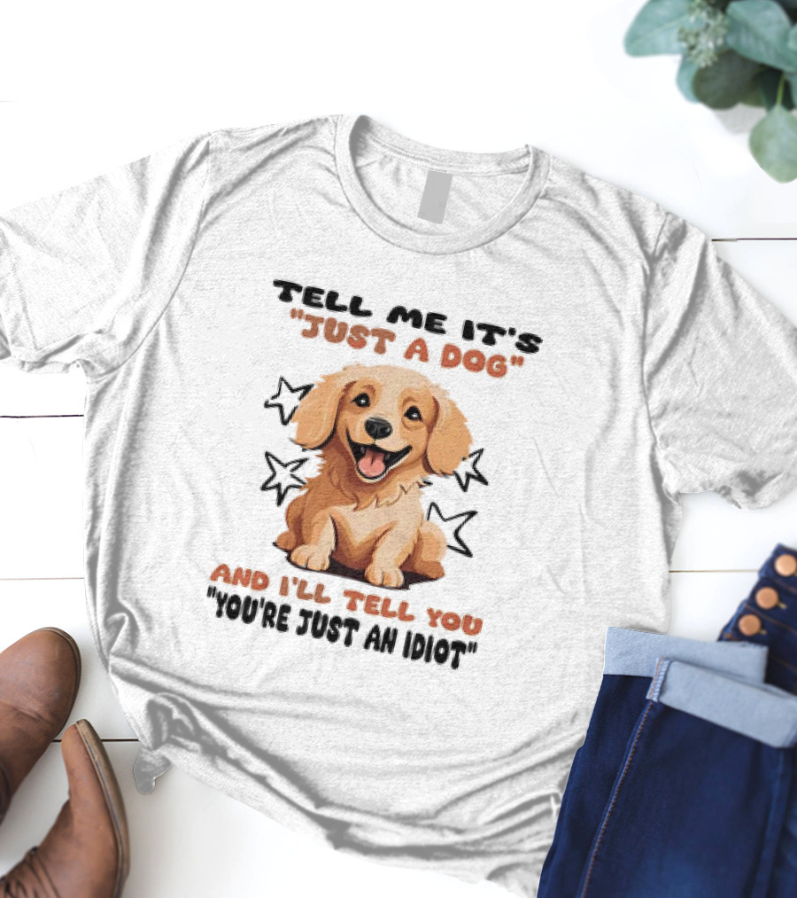 Tell Me It's Just A Dog And I'll Tell You You're Just An Idiot Stars Dog T-Shirt