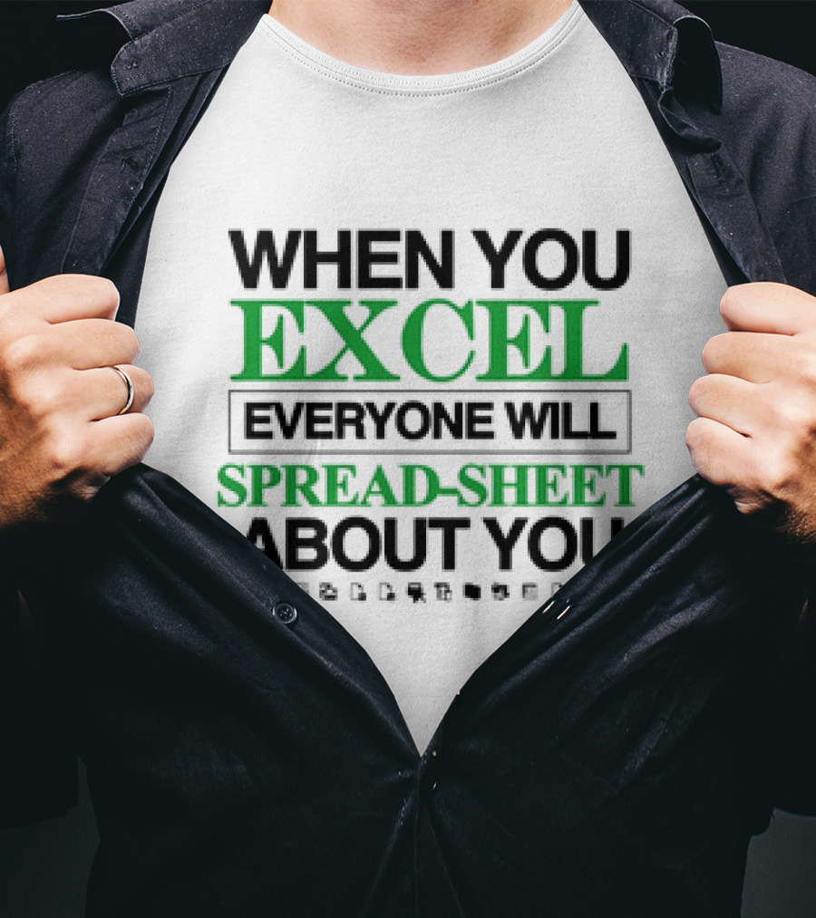 WHEN YOU EXCEL EVERYONE WILL SPREAD-SHEET ABOUT YOU T-Shirt
