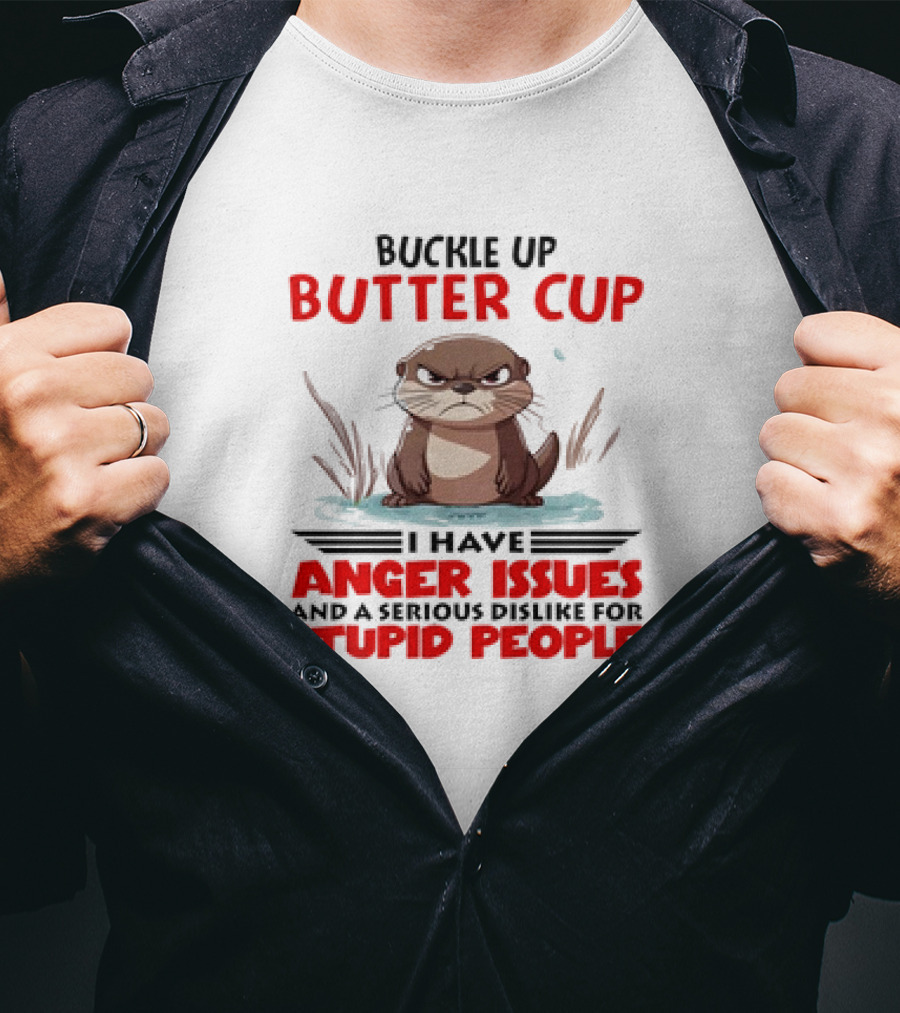 Buckle Up Butter Cup Otter I Have Anger Issues And A Serious Dislike For Stupid People T-Shirt