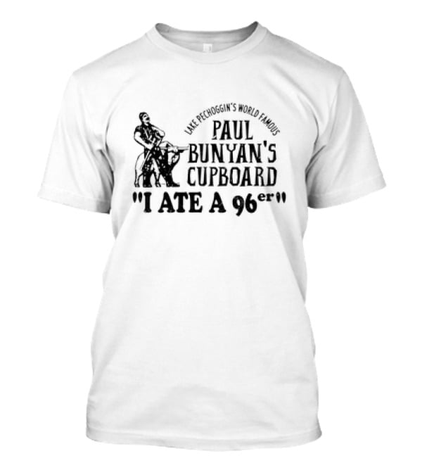 Lake Pechoggin's World Famous Paul Bunyan's Cupboard I Ate A 96er T-Shirt