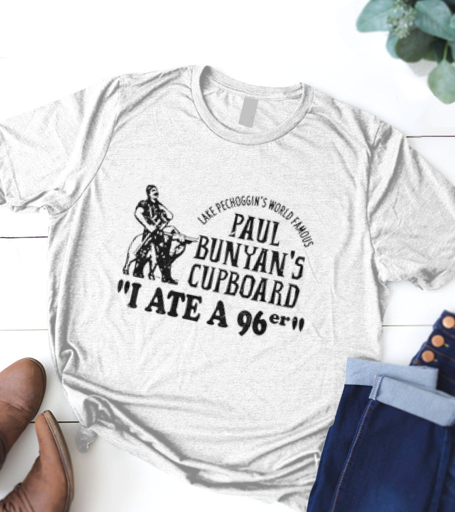Lake Pechoggin's World Famous Paul Bunyan's Cupboard I Ate A 96er T-Shirt
