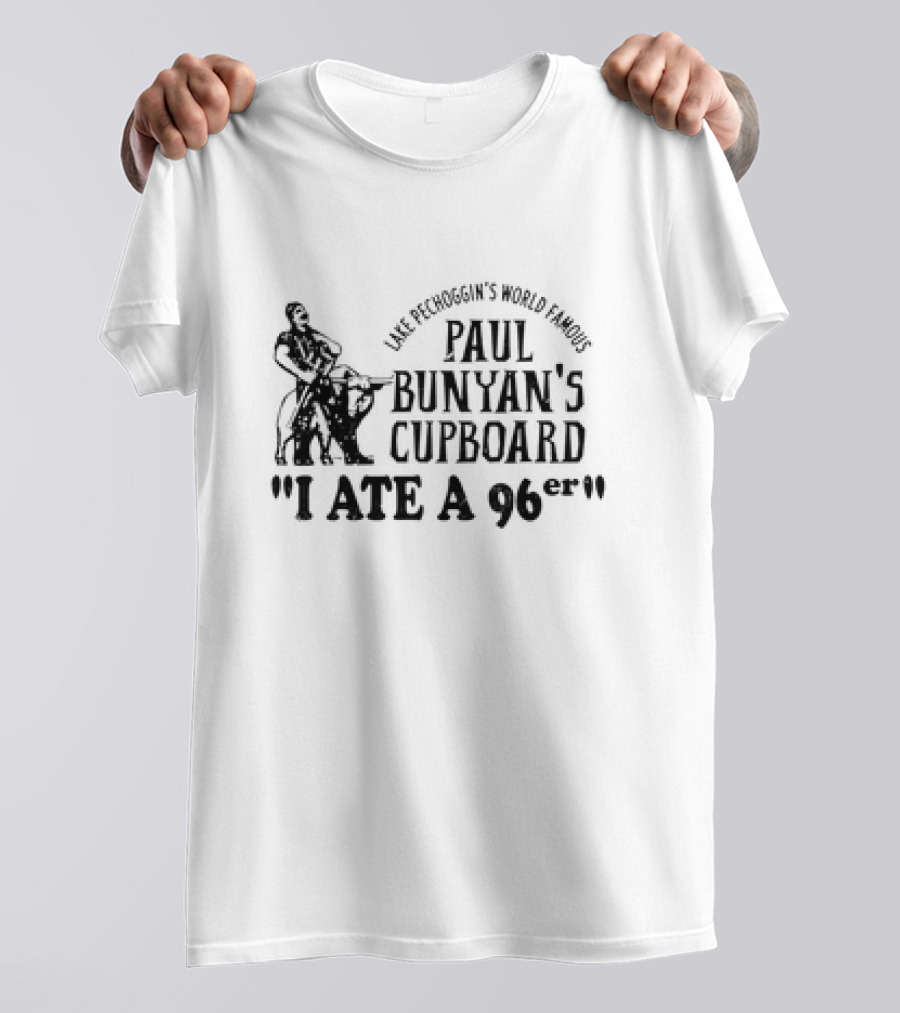 Lake Pechoggin's World Famous Paul Bunyan's Cupboard I Ate A 96er T-Shirt