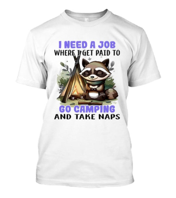 Raccoon I Need A Job Where I Get Paid To Go Camping And Take Naps T-Shirt