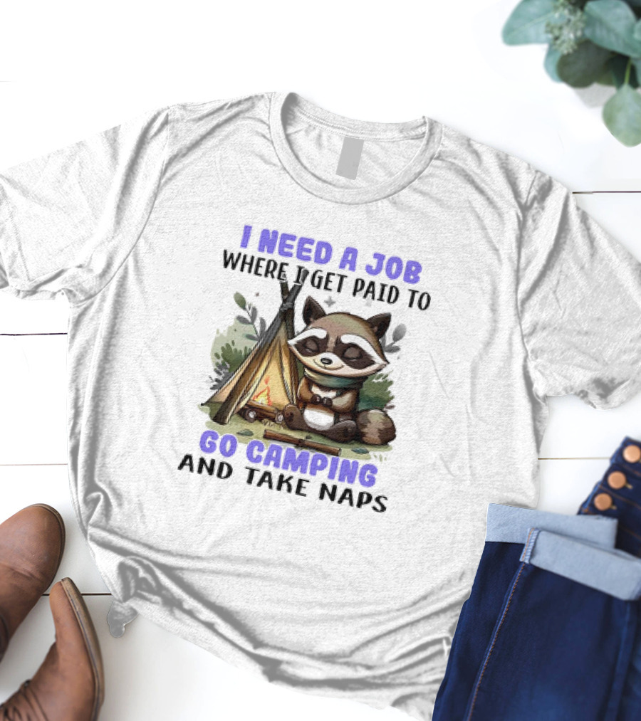 Raccoon I Need A Job Where I Get Paid To Go Camping And Take Naps T-Shirt