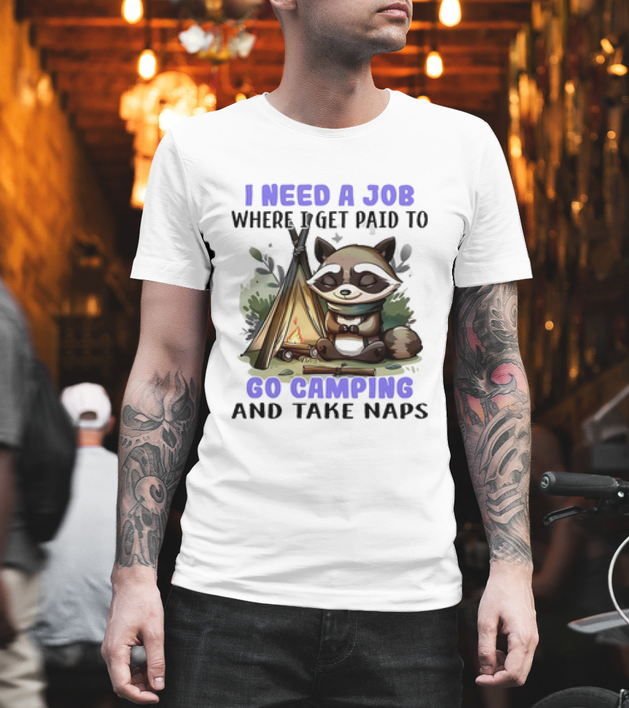 Raccoon I Need A Job Where I Get Paid To Go Camping And Take Naps T-Shirt