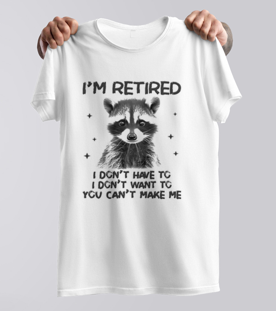 I'm Retired Raccoon I Don't Have To I Don't Want To You Can't Make Me T-Shirt