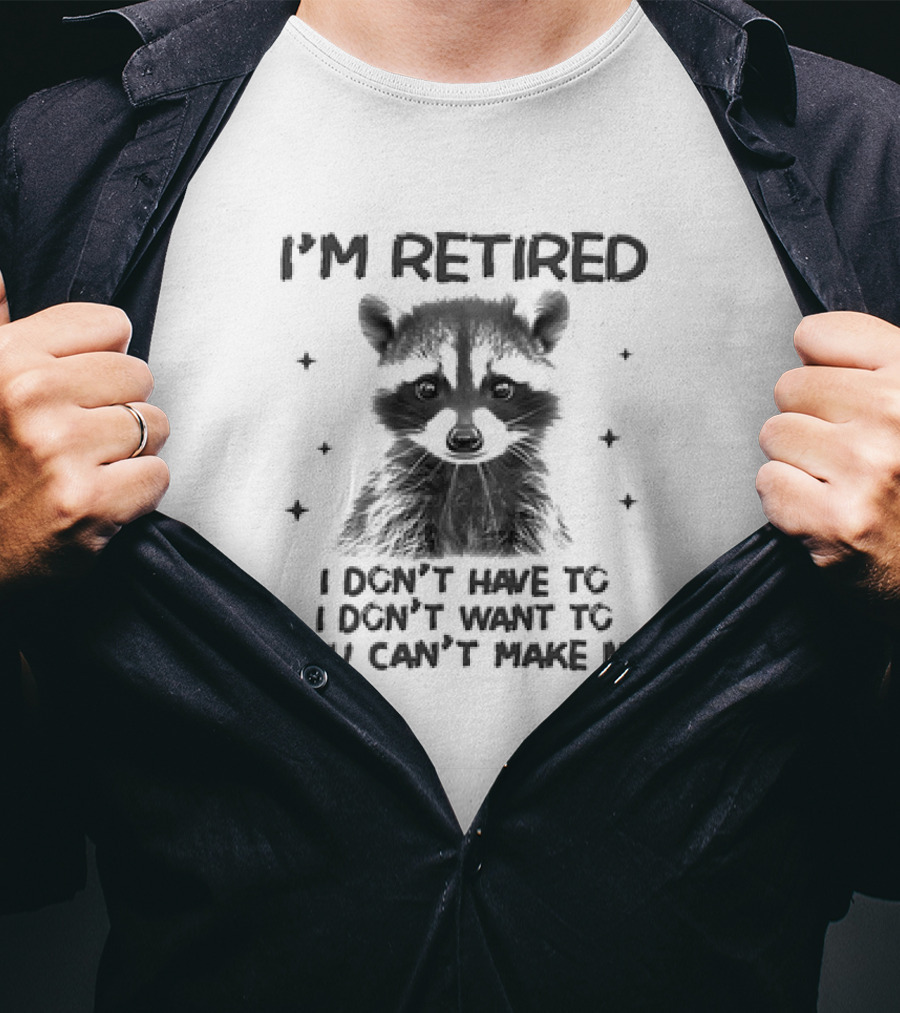 I'm Retired Raccoon I Don't Have To I Don't Want To You Can't Make Me T-Shirt