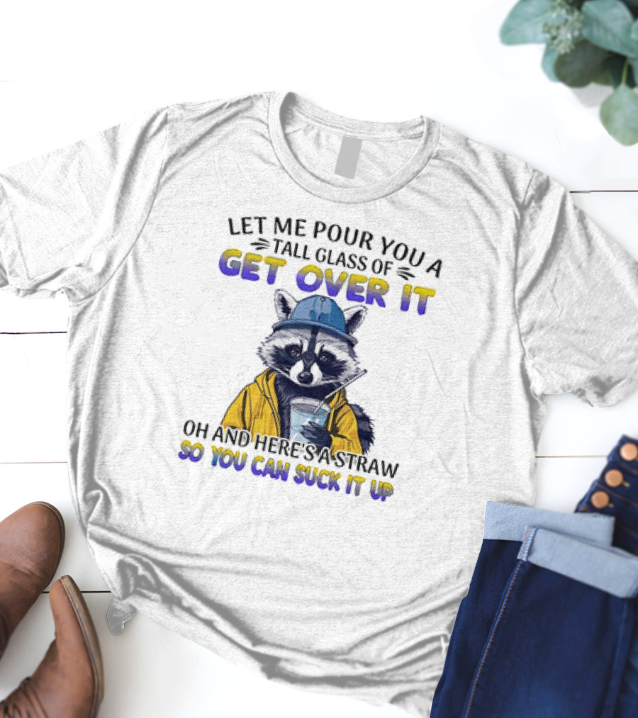 Let Me Pour You A Tall Glass Of Get Over It Oh And Here's A Straw So You Can Suck It Up Raccoon T-Shirt