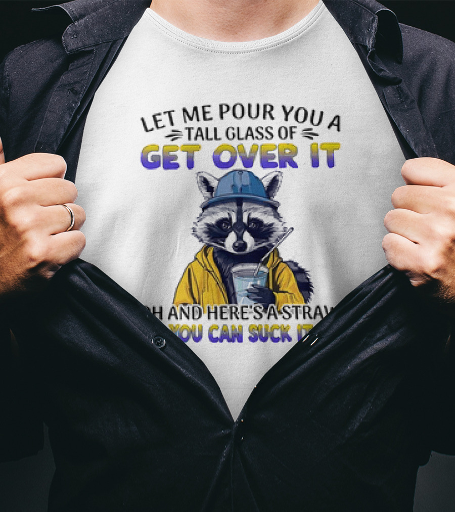 Let Me Pour You A Tall Glass Of Get Over It Oh And Here's A Straw So You Can Suck It Up Raccoon T-Shirt