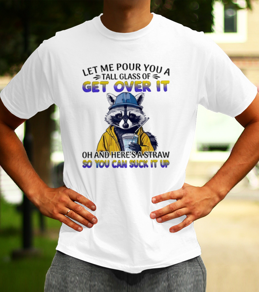 Let Me Pour You A Tall Glass Of Get Over It Oh And Here's A Straw So You Can Suck It Up Raccoon T-Shirt
