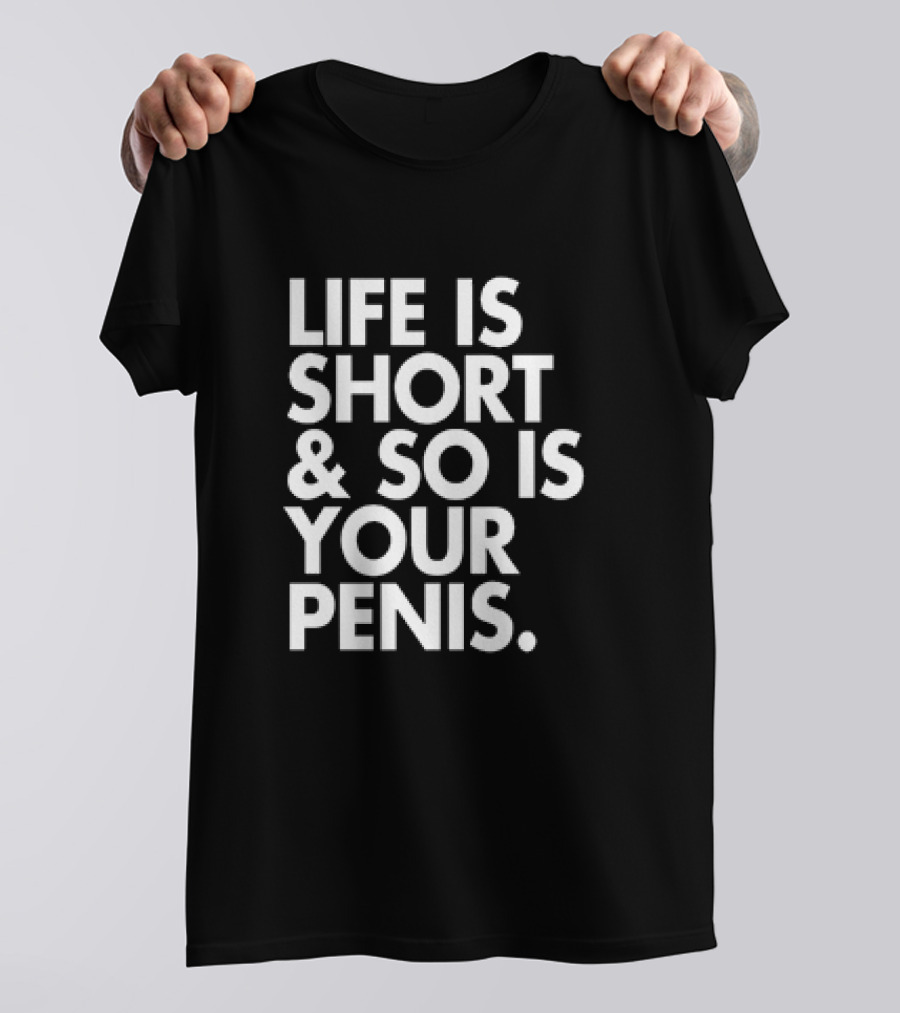 Life Is Short And So Is Your Penis Text T-Shirt