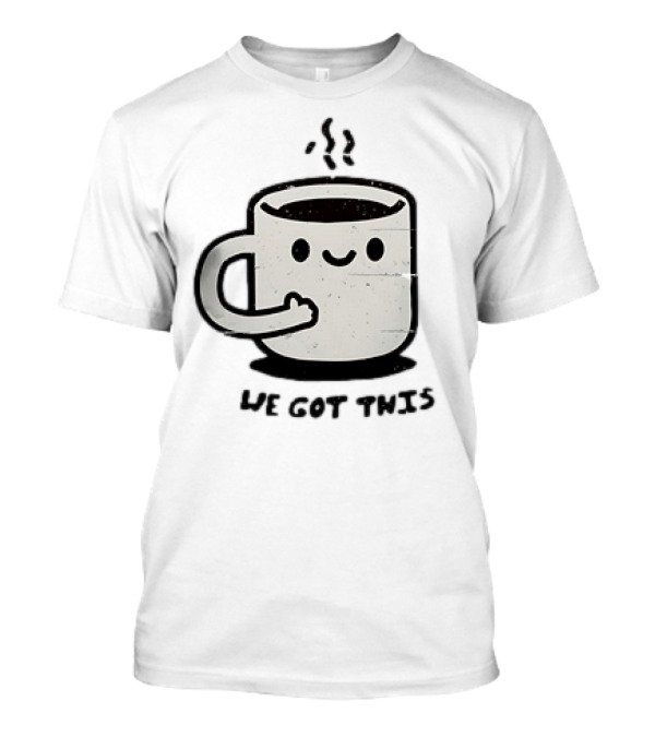 A Cup of Coffee We Got This Cute Motivation...T-Shirt A Cup of Coffee We Got This Cute Motivation...T-Shirt