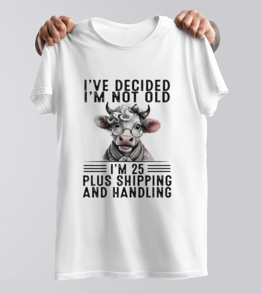 I’ve Decided I'm Not Old I'm 25 Plus Shipping And Handling Cow Glasses Scarf T-Shirt
