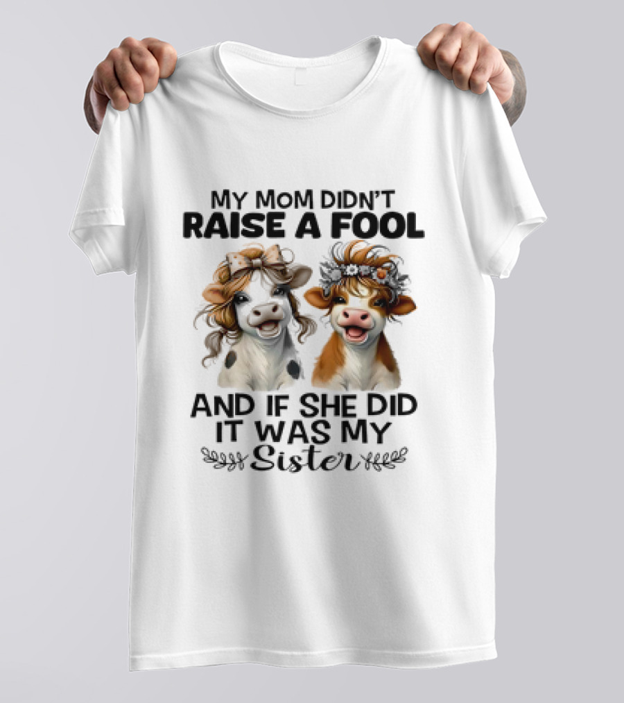 My Mom Didn’t Raise A Fool Cow My Sister T-Shirt