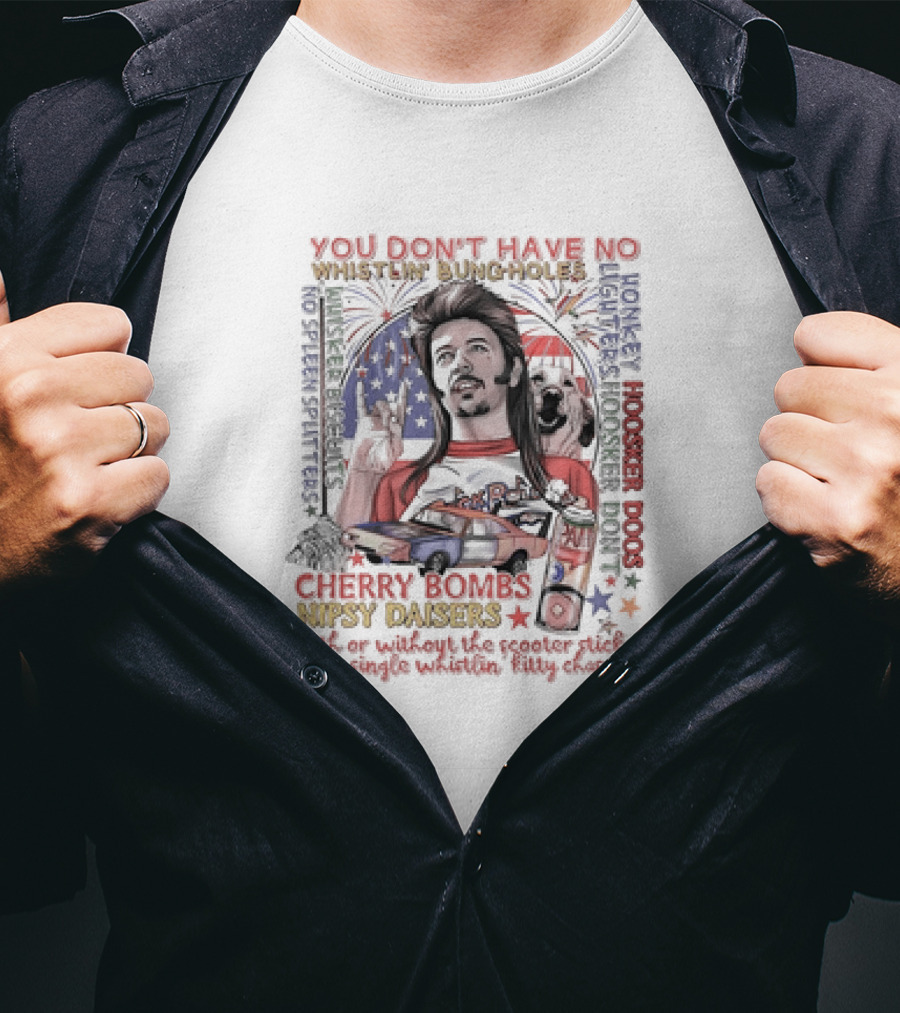 YOU DON'T HAVE NO WHISTLIN' BUNGHOLES CHERRY BOMBS NIPSY DAISERS JOE DIRT HOOSKER DOGS T-Shirt