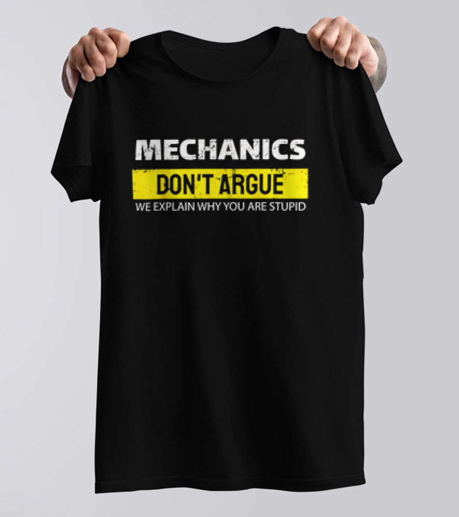 Mechanics Don't Argue We Explain Why You Are Stupid T-Shirt