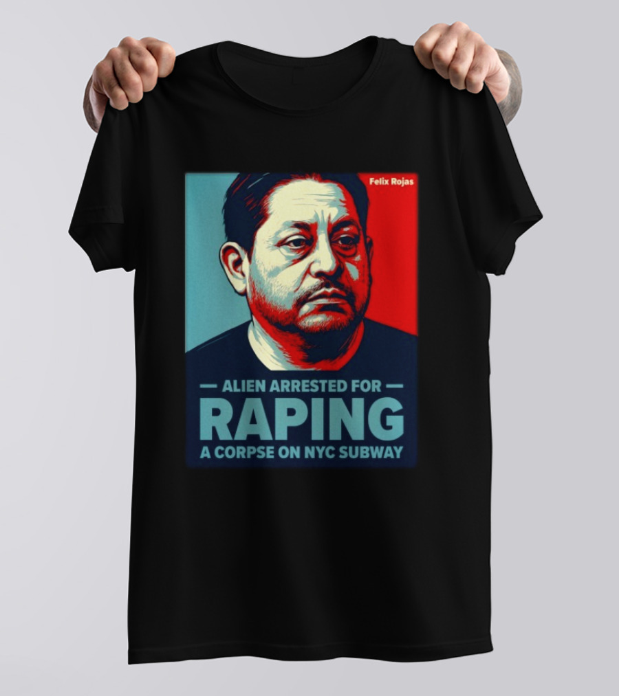Felix Rojas Alien Arrested For Raping A Corpse On NYC Subway T-Shirt
