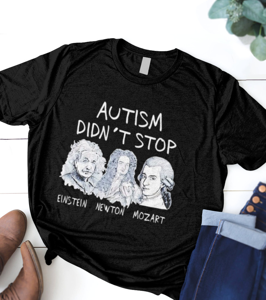 Autism Didn’t Stop Einstein Newton Mozart T-Shirt