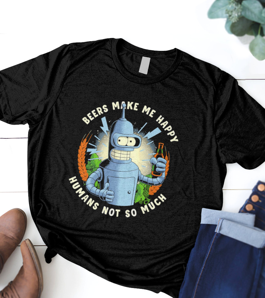 Bender Futurama Beers Make Me Happy Humans Not So Much T-Shirt