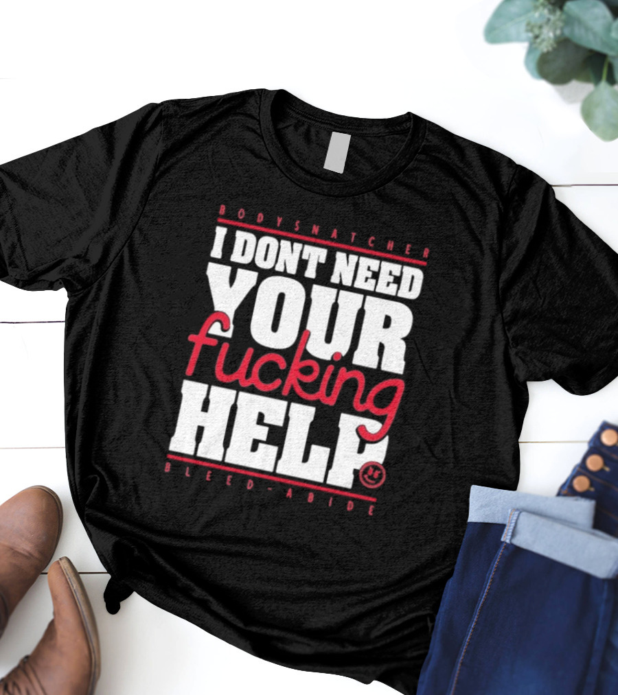 Bodysnatcher I Don’t Need Your Fucking Help Bleed Abide Bold Statement T-Shirt