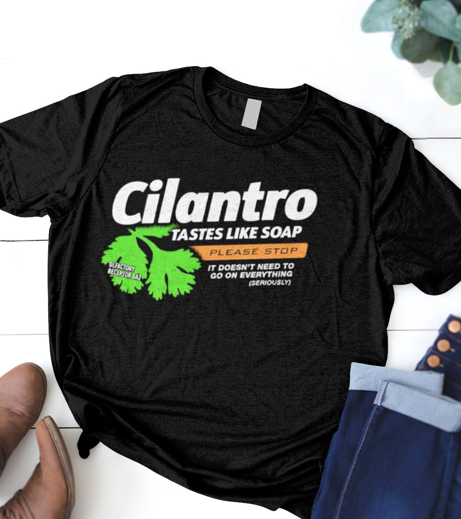 Cilantro Tastes Like Soap Please Stop It Doesn't Need To Go On Everything Seriously T-Shirt