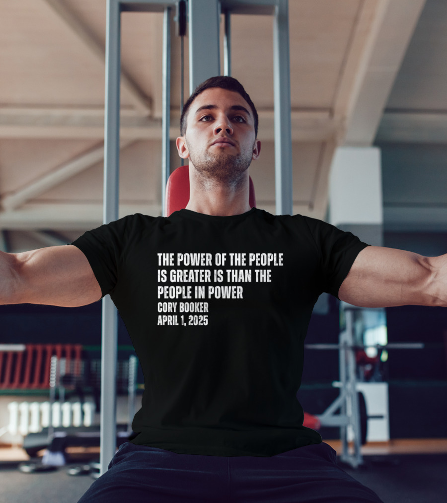 The Power Of The People Is Greater Than The People In Power Cory Booker April 1 2025 T-Shirt