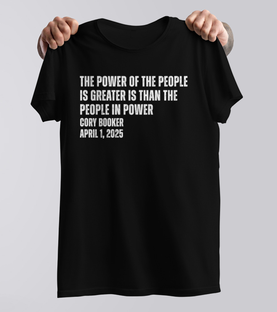 The Power Of The People Is Greater Than The People In Power Cory Booker April 1 2025 T-Shirt