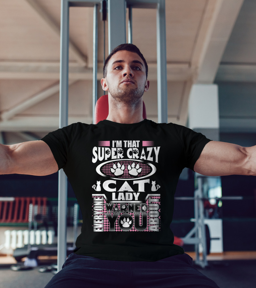 I'm That Super Crazy Cat Lady Everyone Warned You About T-Shirt
