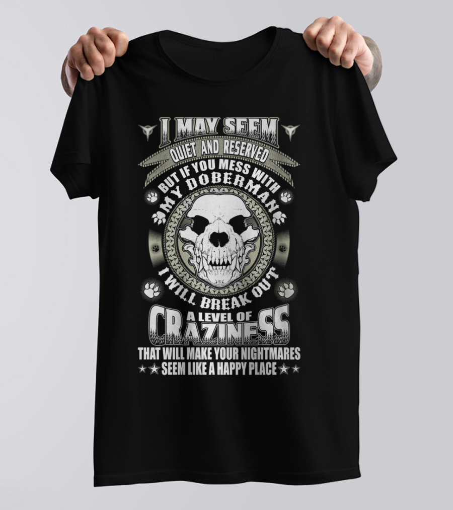 I May Seem Quiet And Reserved Mess With My Doberman Break Out Craziness Make Nightmares Happy Place T-Shirt
