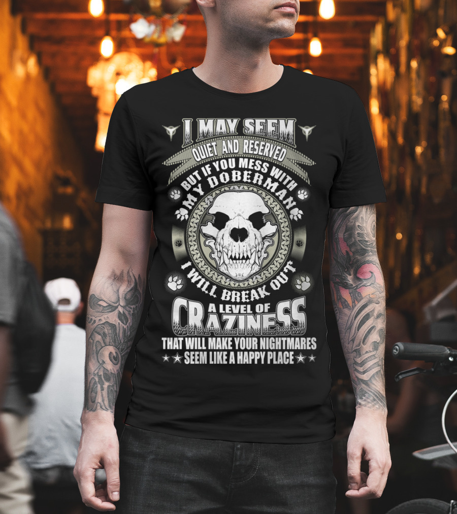I May Seem Quiet And Reserved Mess With My Doberman Break Out Craziness Make Nightmares Happy Place T-Shirt