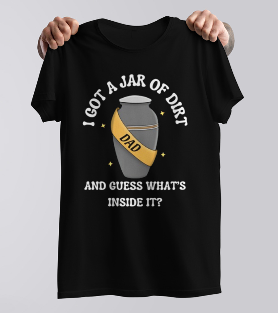 Doublecrossco I Got A Jar Of Dirt Dad And Guess What's Inside It T-Shirt