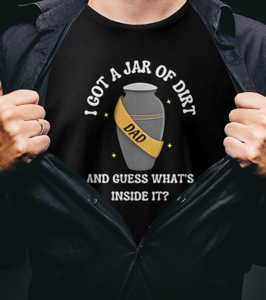Doublecrossco I Got A Jar Of Dirt Dad And Guess What's Inside It T-Shirt