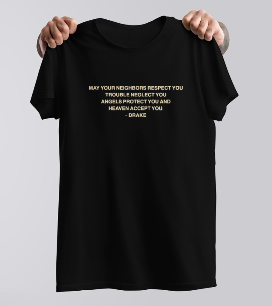 Drake Quote May Your Neighbors Respect You Trouble Neglect You Angels Protect You Heaven Accept You T-Shirt