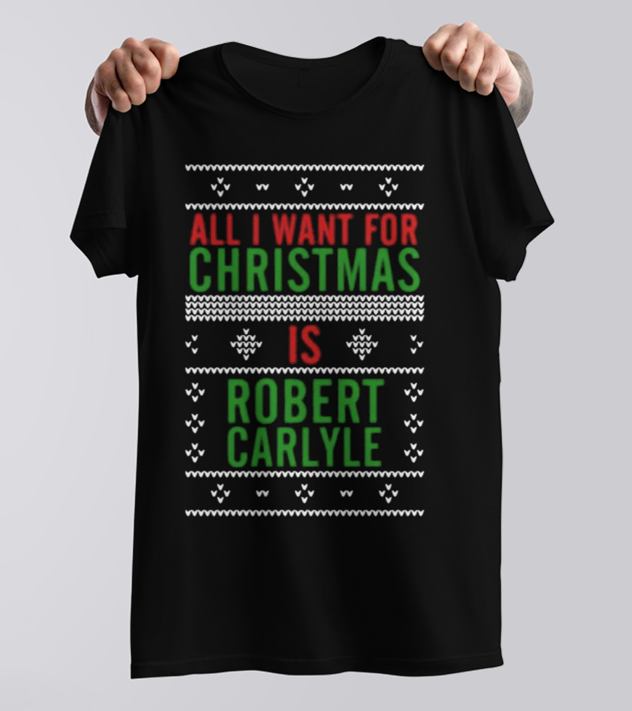 All I Want For Christmas Is Robert Carlyle Festive Sweater Text T-Shirt