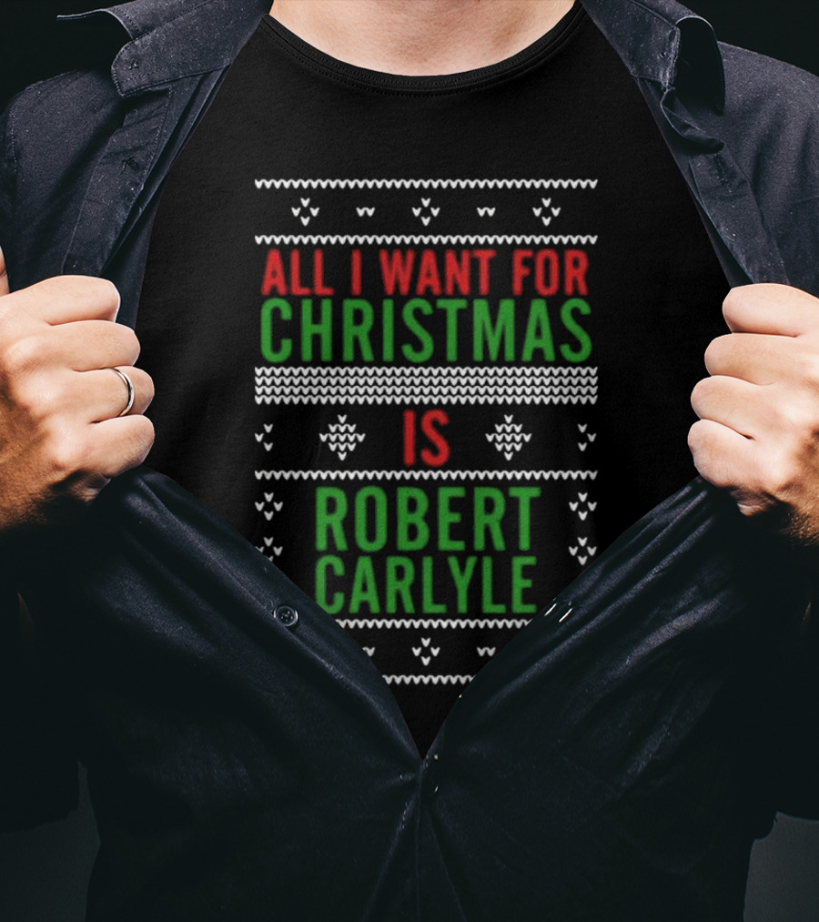 All I Want For Christmas Is Robert Carlyle Festive Sweater Text T-Shirt