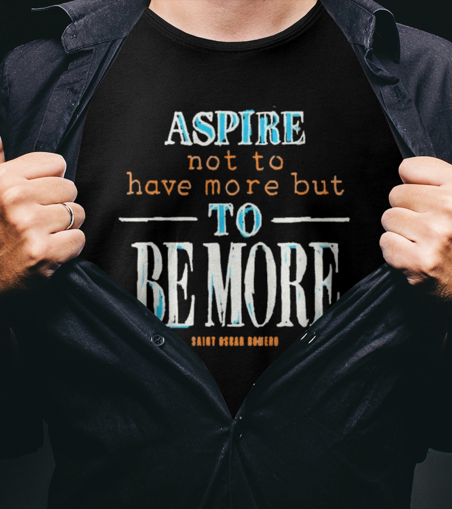 Aspire Not To Have More But To Be More T-Shirt