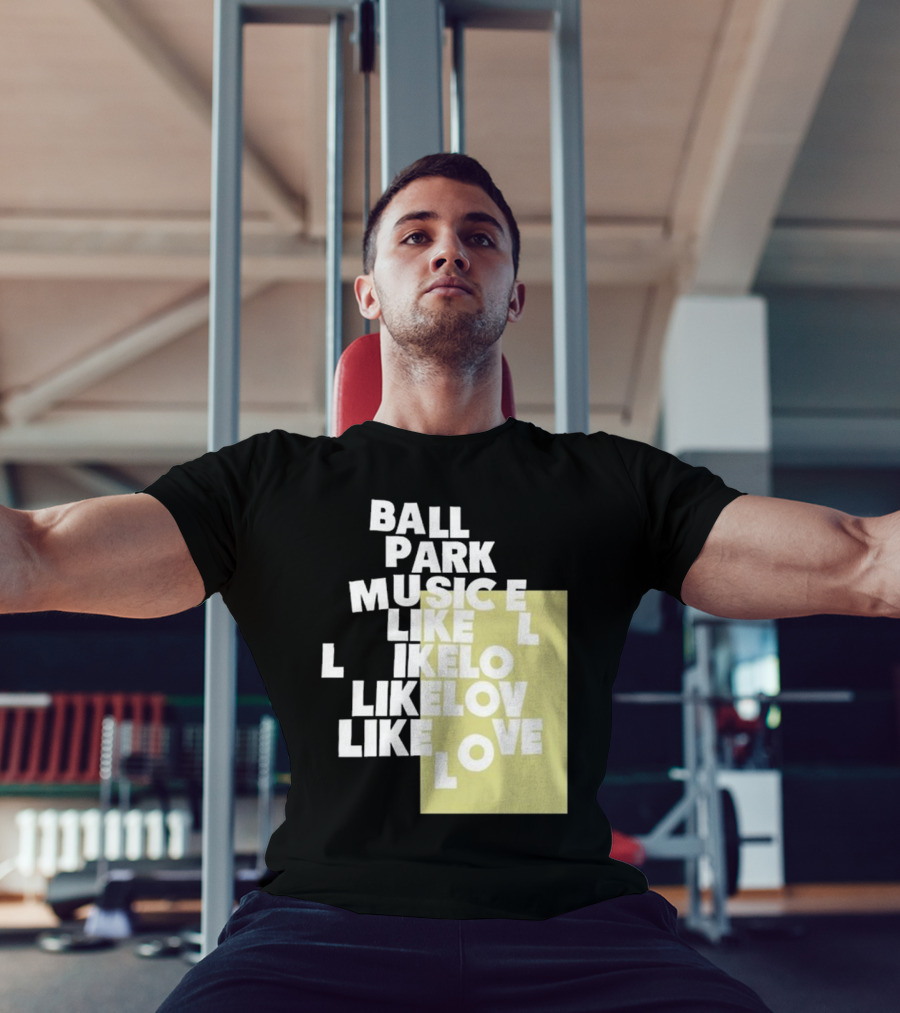 Ball Park Music Like Love Like Like Lov Like Love T-Shirt