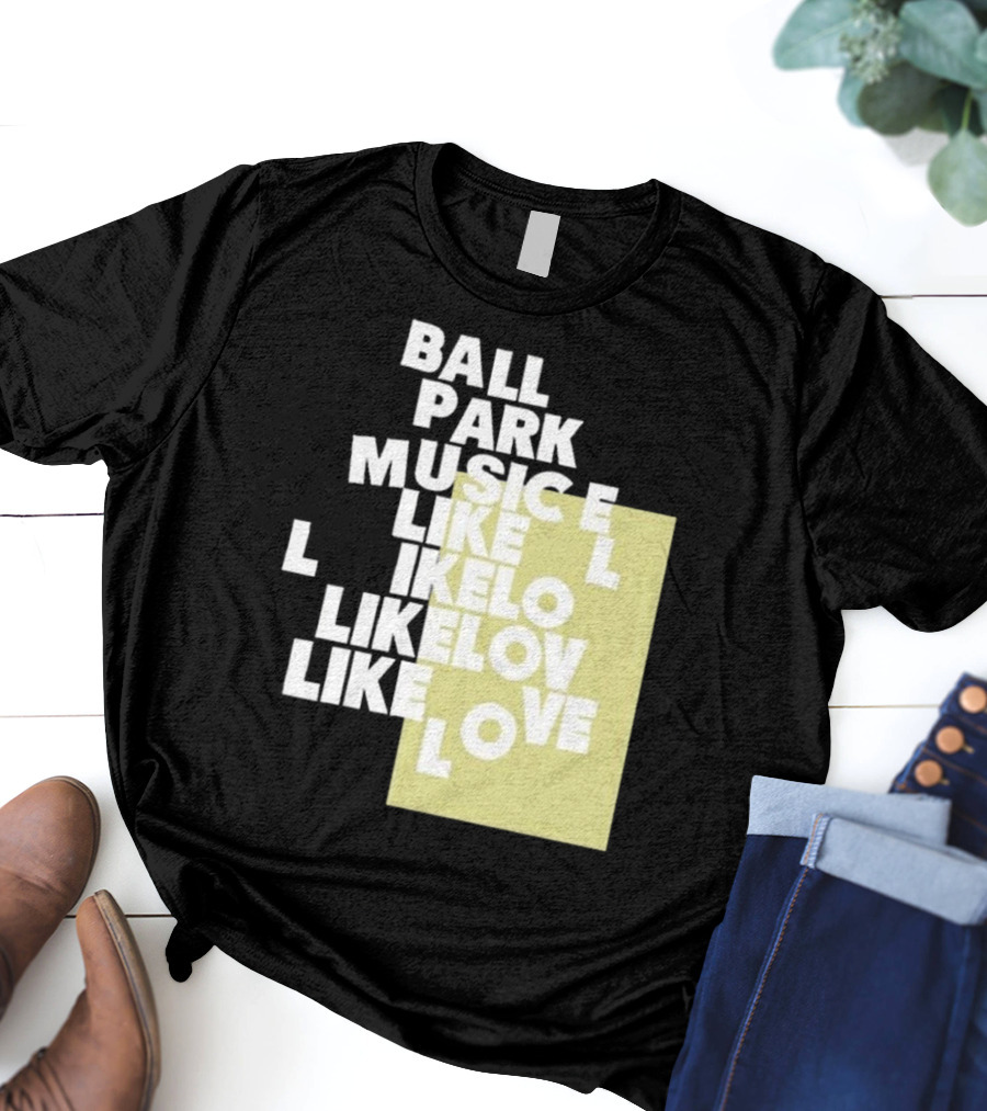 Ball Park Music Like Love Like Like Lov Like Love T-Shirt