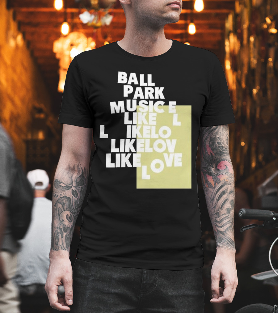 Ball Park Music Like Love Like Like Lov Like Love T-Shirt