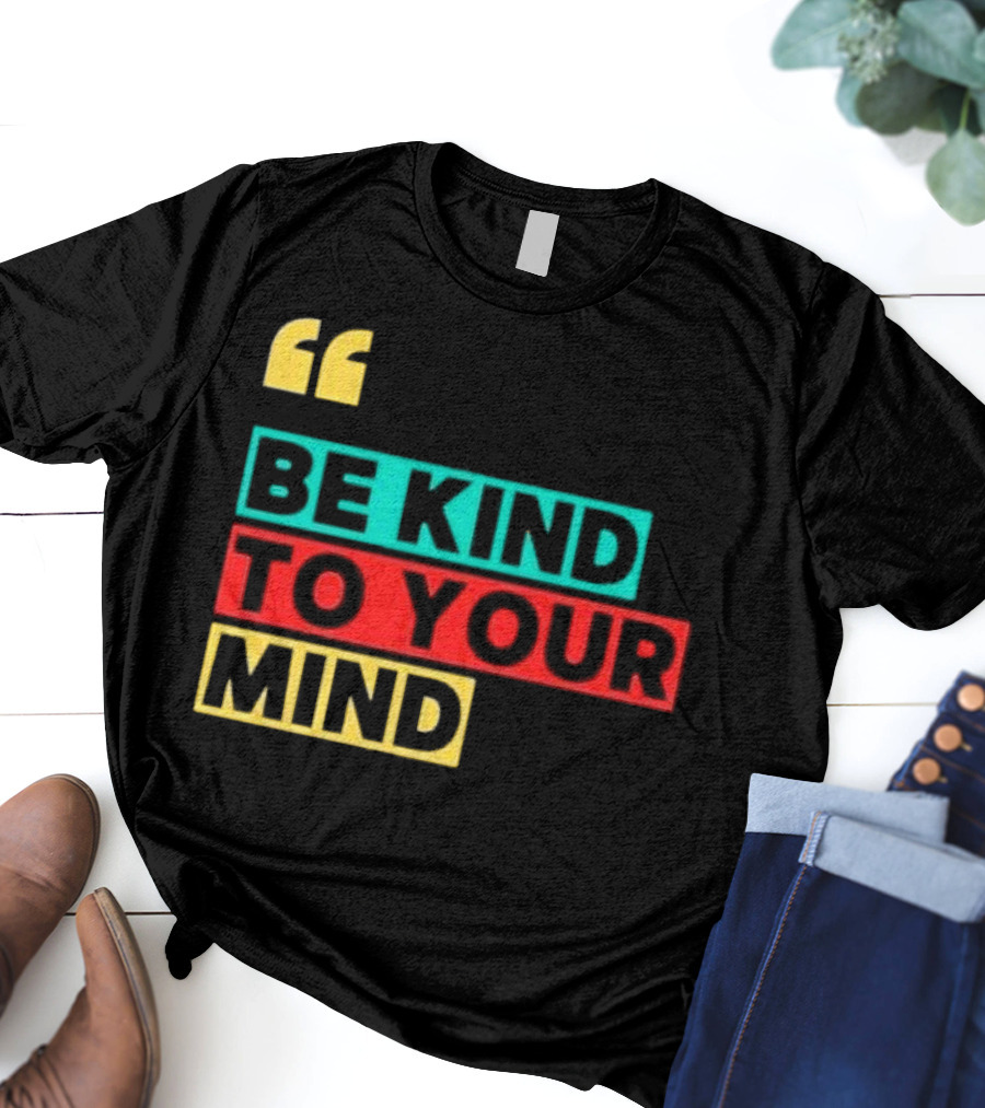 Be Kind To Your Mind Inspirational Mental Wellness Quote T-Shirt