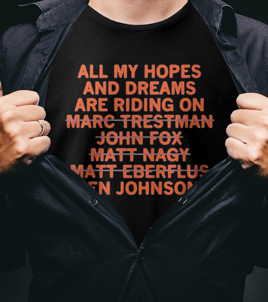 All My Hopes And Dreams Are Riding On Ben Johnson Marc Trestman John Fox Matt Nagy Matt Eberflus T-Shirt
