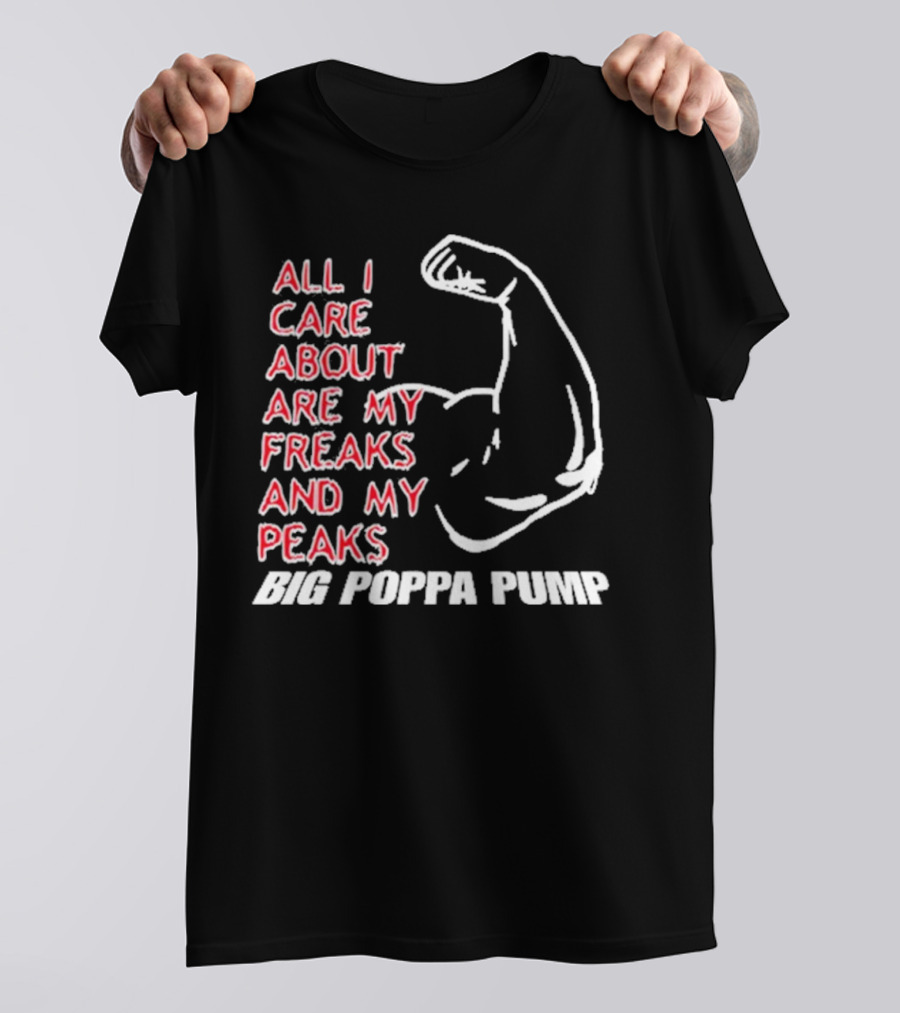 Big Poppa Pump All I Care About Are My Freaks And My Peaks Flexing Arm T-Shirt