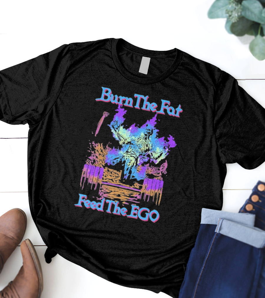 Burn The Fat Feed The Ego T-Shirt