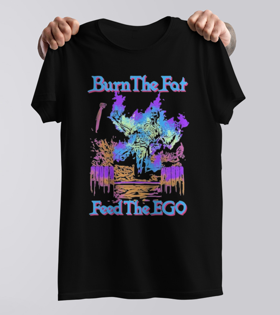 Burn The Fat Feed The Ego T-Shirt