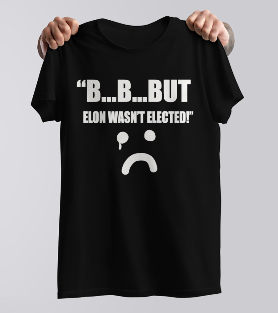 But Elon Wasn’t Elected Sad Face T-Shirt