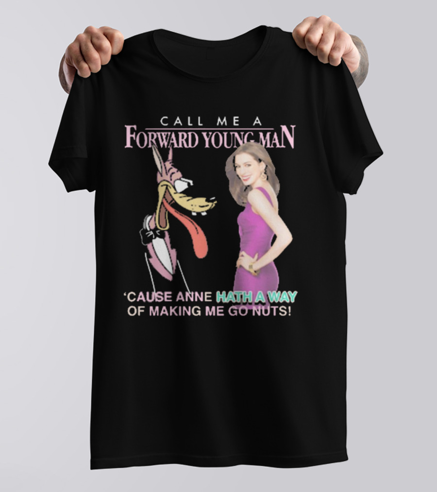 Call Me A Forward Young Man ‘Cause Anne Hath A Way Of Making Me Go Nuts T-Shirt